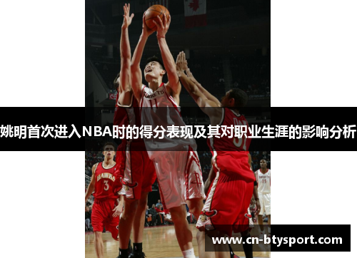 姚明首次进入NBA时的得分表现及其对职业生涯的影响分析