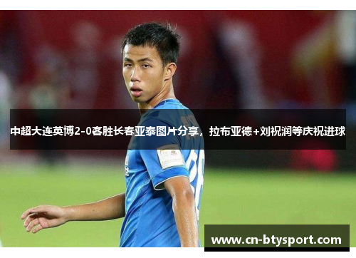 中超大连英博2-0客胜长春亚泰图片分享，拉布亚德+刘祝润等庆祝进球