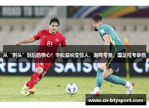 从“刺头”到后防核心！李松益蜕变惊人，谢晖夸赞，国足或考察他