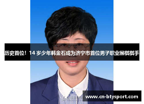 历史首位！14 岁少年韩金石成为济宁市首位男子职业围棋棋手