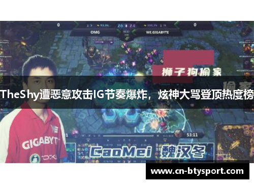TheShy遭恶意攻击IG节奏爆炸，炫神大骂登顶热度榜
