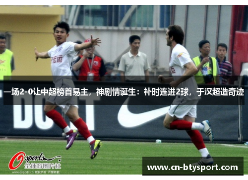 一场2-0让中超榜首易主，神剧情诞生：补时连进2球，于汉超造奇迹